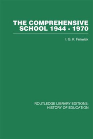 The Comprehensive School 1944-1970 (The politics of secondary school reorganization) by I G K Fenwick, 9780415432191