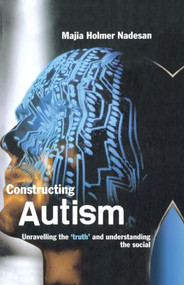 Constructing Autism (Unravelling the 'Truth' and Understanding the Social) by Majia Holmer Nadesan, 9780415321808