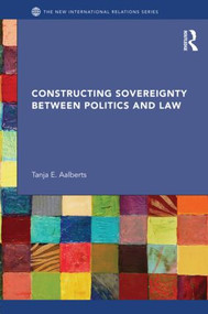 Constructing Sovereignty between Politics and Law by Tanja Aalberts, 9780415596763