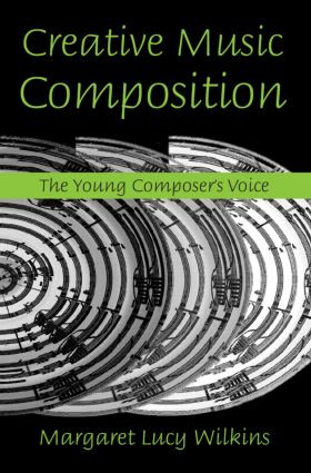Creative Music Composition (The Young Composer's Voice) by Margaret Lucy Wilkins, 9780415974660