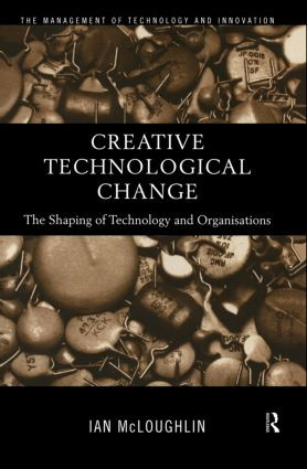 Creative Technological Change (The Shaping of Technology and Organisations) by Ian Mcloughlin, 9780415179997