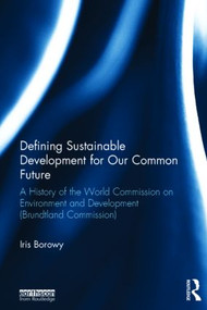 Defining Sustainable Development for Our Common Future (A History of the World Commission on Environment and Development (Brundtland Commission)) by Iris Borowy, 9780415825504