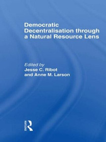 Democratic Decentralisation through a Natural Resource Lens (Cases from Africa, Asia and Latin America) by Jesse C. Ribot, Anne M. Larson, 9780415347860