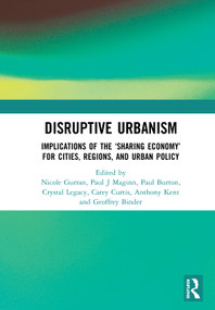 Disruptive Urbanism (Implications of the ‘Sharing Economy' for Cities, Regions, and Urban Policy) by Nicole Gurran, Paul J Maginn, Paul Burton, Crystal Legacy, Carey Curtis, Anthony Kent, Geoffrey Binder, 9780367441630