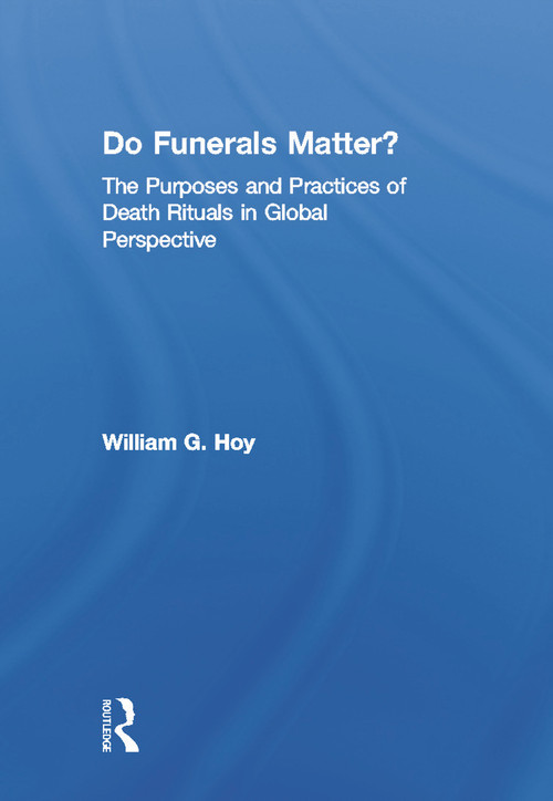 Do Funerals Matter? (The Purposes and Practices of Death Rituals in Global Perspective) by William G. Hoy, 9780415662048