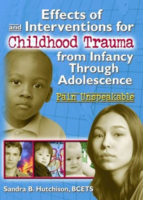 Effects of and Interventions for Childhood Trauma from Infancy Through Adolescence (Pain Unspeakable) by Sandra Hutchison, 9780789008565
