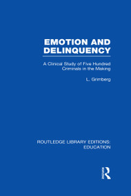 Emotion and Delinquency (RLE Edu L Sociology of Education) (A Clinical Study of Five Hundred Criminals in the Making) by L Grimberg, 9780415500890