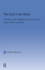 The End of the Mind (The Edge of the Intelligible in Hardy, Stevens, Larking, Plath, and Gluck) by DeSales Harrison, 9780415970297
