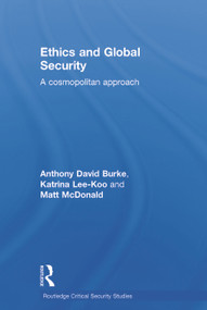 Ethics and Global Security (A cosmopolitan approach) by Anthony Burke, Katrina Lee-Koo, Matt McDonald, 9780415663229