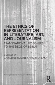 The Ethics of Representation in Literature, Art, and Journalism (Transnational Responses to the Siege of Beirut) by Caroline Rooney, Rita Sakr, 9780415655996