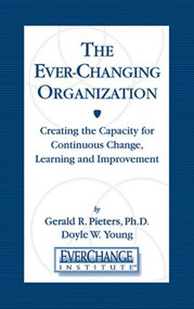 The Ever Changing Organization (Creating the Capacity for Continuous Change, Learning, and Improvement) by Gerald R Pieters, Doyle W Young, 9781574442625