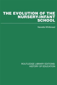 The Evolution of the Nursery-Infant School (A History of Infant Education in Britiain, 1800-1970) by Nanette Whitbread, 9780415432894