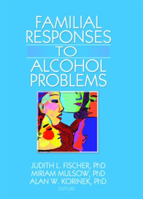 Familial Responses to Alcohol Problems by Judith L. Fischer, Miriam Mulsow, Alan W. Korinek, 9780789035158