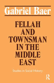 Fellah and Townsman in the Middle East (Studies in Social History) by Gabriel Baer, 9781138150560