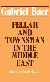 Fellah and Townsman in the Middle East (Studies in Social History) by Gabriel Baer, 9780714631264