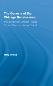 The Genesis of the Chicago Renaissance (Theodore Dreiser, Langston Hughes, Richard Wright, and James T. Farrell) by Mary Hricko, 9780415957922