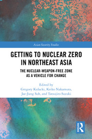 Getting to Nuclear Zero in Northeast Asia (The Nuclear-Weapon-Free Zone as a Vehicle for Change) by Gregory Kulacki, Keiko Nakamura, Jae-Jung Suh, Tatsujiro Suzuki, 9781032977676