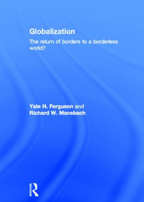 Globalization (The Return of Borders to a Borderless World?) by Yale H. Ferguson, Richard W. Mansbach, 9780415521963