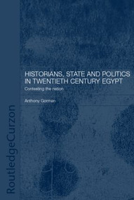 Historians, State and Politics in Twentieth Century Egypt (Contesting the Nation) by Anthony Gorman, 9780415297530