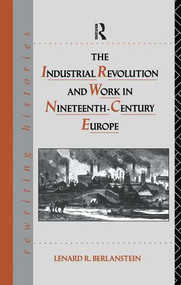 The Industrial Revolution and Work in Nineteenth Century Europe by Lenard R. Berlanstein, 9781138149571