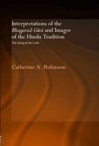 Interpretations of the Bhagavad-Gita and Images of the Hindu Tradition (The Song of the Lord) by Catherine A. Robinson, 9780415346719