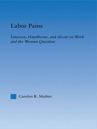 Labor Pains (Emerson, Hawthorne, & Alcott on Work, Women, & the Development of the Self) by Carolyn Maibor, 9780415967921