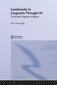 Landmarks in Linguistic Thought Volume III (The Arabic Linguistic Tradition) by Kees Versteegh, 9780415140621