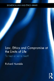Law, Ethics and Compromise at the Limits of Life (To Treat or not to Treat?) by Richard Huxtable, 9780415492799