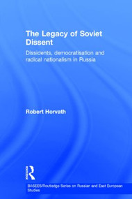The Legacy of Soviet Dissent (Dissidents, Democratisation and Radical Nationalism in Russia) by Robert Horvath, 9780415333207