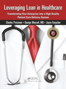 Leveraging Lean in Healthcare (Transforming Your Enterprise into a High Quality Patient Care Delivery System) by Charles Protzman, 9781439813850