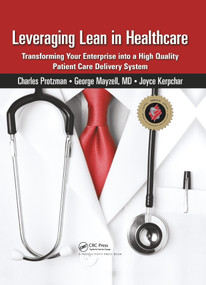 Leveraging Lean in Healthcare (Transforming Your Enterprise into a High Quality Patient Care Delivery System) by Charles Protzman, 9781138464490