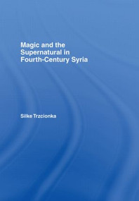 Magic and the Supernatural in Fourth Century Syria by Silke Trzcionka, 9780415392419