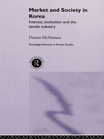 Market and Society in Korea (Interest, Institution and the Textile Industry) by Dennis McNamara, 9780415274814