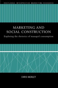 Marketing and Social Construction (Exploring the Rhetorics of Managed Consumption) by Chris Hackley, 9780415208598