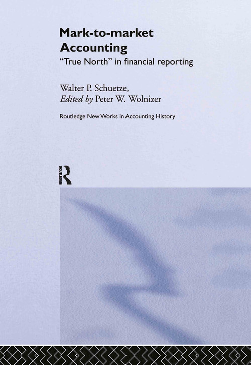 Mark to Market Accounting ('True North' in Financial Reporting) by Walter P. Schuetze, Peter W. Wolnizer, 9780415299558