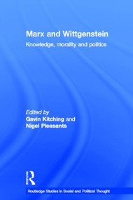Marx and Wittgenstein (Knowledge, Morality and Politics) by Gavin Kitching, Nigel Pleasants, 9780415247757