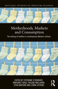 Motherhoods, Markets and Consumption (The Making of Mothers in Contemporary Western Cultures) by Stephanie O'Donohoe, Margaret Hogg, Pauline Maclaran, Lydia Martens, Lorna Stevens, 9780415516495