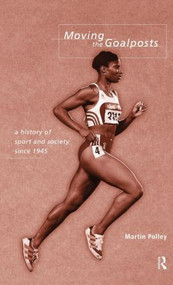 Moving the Goalposts (A History of Sport and Society in Britain since 1945) by Martin Polley, 9780415142168