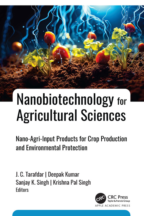 Nanobiotechnology for Agricultural Sciences (Nano-Agri-Input Products for Crop Production and Environmental Protection) by J. C. Tarafdar, Deepak Kumar, Sanjay K. Singh, Krishna Pal Singh, 9781774919682