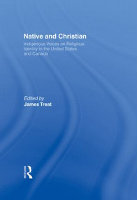 Native and Christian (Indigenous Voices on Religious Identity in the United States and Canada) by James Treat, 9780415913737