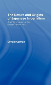 The Nature and Origins of Japanese Imperialism (A Re-interpretation of the 1873 Crisis) by Donald Calman, 9780415067102