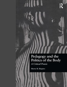 Pedagogy and the Politics of the Body (A Critical Praxis) by Sherry Shapiro, 9780815327813