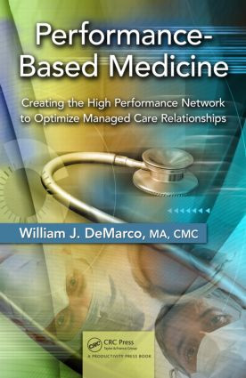 Performance-Based Medicine (Creating the High Performance Network to Optimize Managed Care Relationships) by William J. De Marco, MA, CMC, 9781439812884
