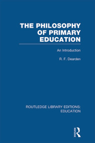The Philosophy of Primary Education (RLE Edu K) (An Introduction) by R Dearden, 9780415689434