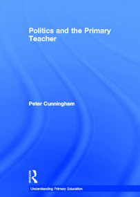 Politics and the Primary Teacher by Peter Cunningham, 9780415549585
