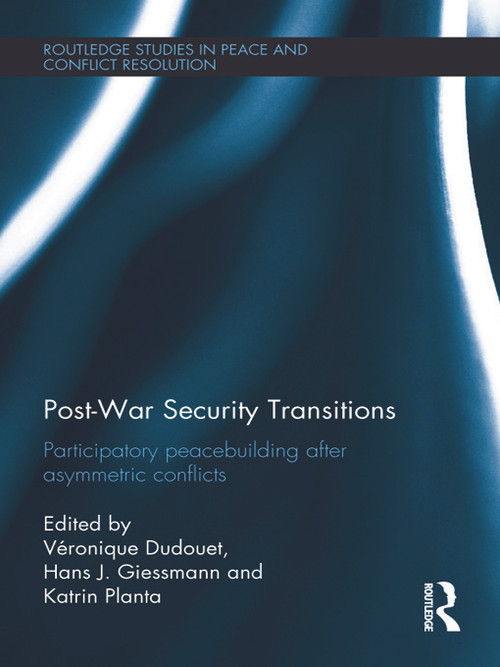 Post-War Security Transitions (Participatory Peacebuilding after Asymmetric Conflicts) by Veronique Dudouet, Hans Giessmann, Katrin Planta, 9780415680806