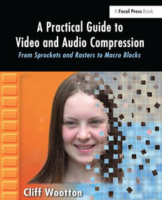 A Practical Guide to Video and Audio Compression (From Sprockets and Rasters to Macro Blocks) by Cliff Wootton, 9781138147782