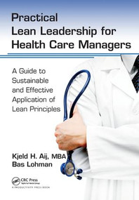 Practical Lean Leadership for Health Care Managers (A Guide to Sustainable and Effective Application of Lean Principles) by PhD Aij, 9781138431584