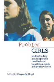 Problem Girls (Understanding and Supporting Troubled and Troublesome Girls and Young Women) by Gwynedd Lloyd, 9780415303132