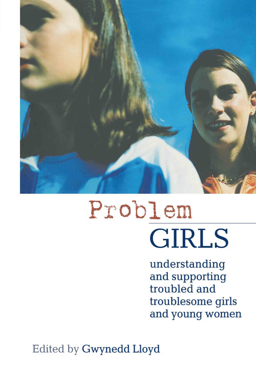 Problem Girls (Understanding and Supporting Troubled and Troublesome Girls and Young Women) by Gwynedd Lloyd, 9780415303132